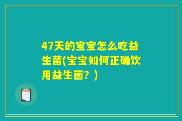 47天的宝宝怎么吃益生菌(宝宝如何正确饮用益生菌？)