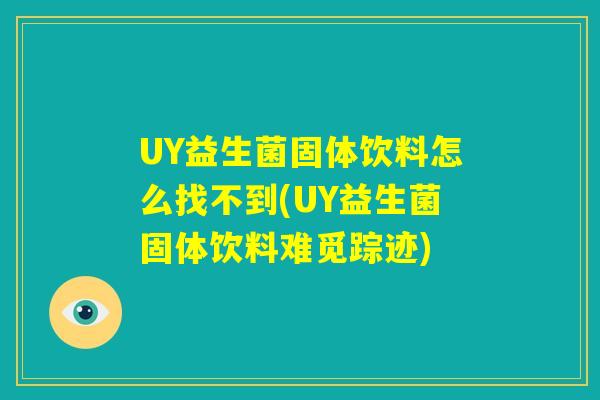 UY益生菌固体饮料怎么找不到(UY益生菌固体饮料难觅踪迹)