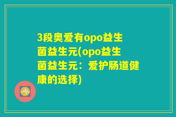 3段奥爱有opo益生菌益生元(opo益生菌益生元：爱护肠道健康的选择)