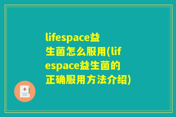 lifespace益生菌怎么服用(lifespace益生菌的正确服用方法介绍) lifespace益生菌怎么服用(lifespace益生菌的正确服用方法介绍)
