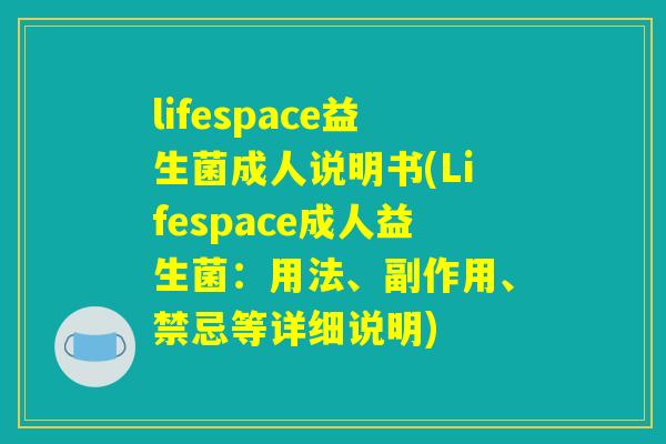 lifespace益生菌成人说明书(Lifespace成人益生菌：用法、副作用、禁忌等详细说明)