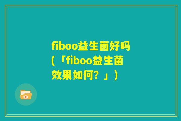 fiboo益生菌好吗(「fiboo益生菌效果如何？」)