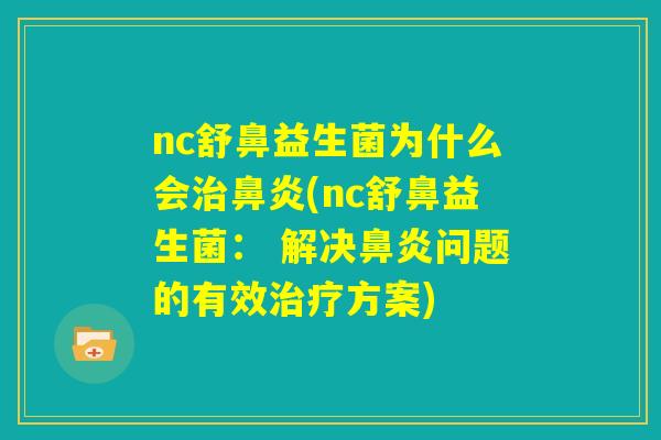 nc舒鼻益生菌为什么会治鼻炎(nc舒鼻益生菌： 解决鼻炎问题的有效治疗方案)