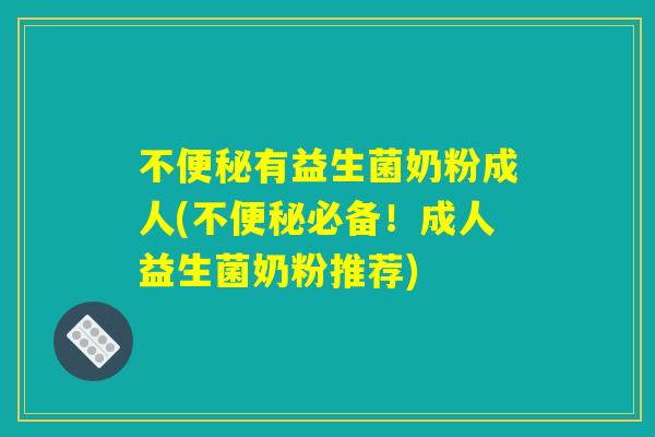 不便秘有益生菌奶粉成人(不便秘必备!成人益生菌奶粉推荐) 不便秘有益生菌奶粉成人(不便秘必备!成人益生菌奶粉推荐)