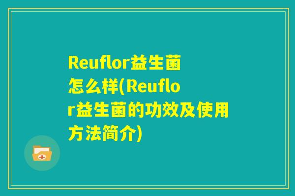 Reuflor益生菌怎么样(Reuflor益生菌的功效及使用方法简介) Reuflor益生菌怎么样(Reuflor益生菌的功效及使用方法简介)