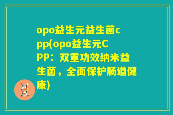 opo益生元益生菌cpp(opo益生元CPP:双重功效纳米益生菌,全面保护肠道健康) opo益生元益生菌cpp(opo益生元CPP:双重功效纳米益生菌,全面保护肠道健康)