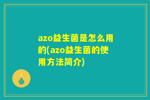 azo益生菌是怎么用的(azo益生菌的使用方法简介) azo益生菌是怎么用的(azo益生菌的使用方法简介)