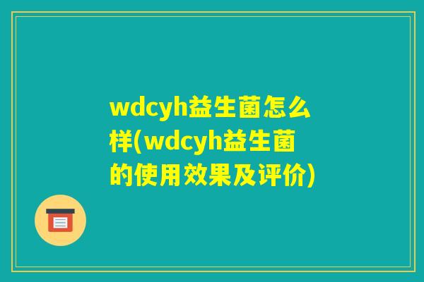 wdcyh益生菌怎么样(wdcyh益生菌的使用效果及评价) wdcyh益生菌怎么样(wdcyh益生菌的使用效果及评价)