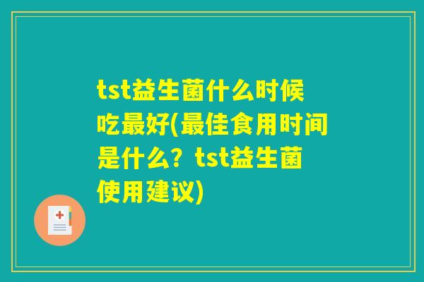 tst益生菌什么时候吃最好(最佳食用时间是什么?tst益生菌使用建议) tst益生菌什么时候吃最好(最佳食用时间是什么?tst益生菌使用建议)