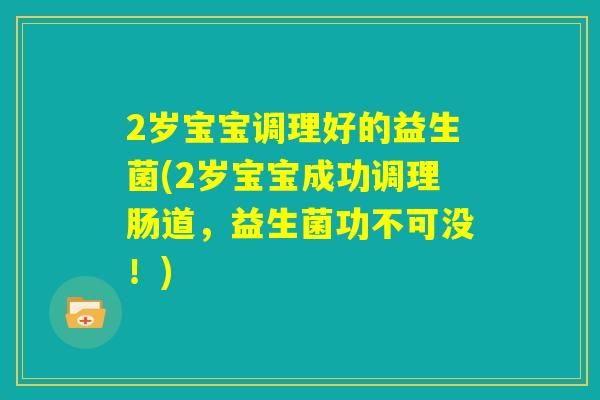 2岁宝宝调理好的益生菌(2岁宝宝成功调理肠道,益生菌功不可没!) 2岁宝宝调理好的益生菌(2岁宝宝成功调理肠道,益生菌功不可没!)
