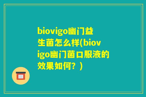biovigo幽门益生菌怎么样(biovigo幽门菌口服液的效果如何？)