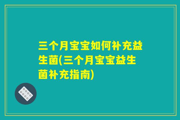 三个月宝宝如何补充益生菌(三个月宝宝益生菌补充指南) 三个月宝宝如何补充益生菌(三个月宝宝益生菌补充指南)