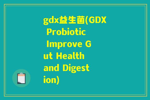 gdx益生菌(GDX Probiotic Improve Gut Health and Digestion)