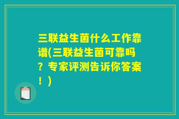 三联益生菌什么工作靠谱(三联益生菌可靠吗？专家评测告诉你答案！)