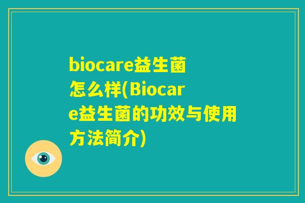 biocare益生菌怎么样(Biocare益生菌的功效与使用方法简介)