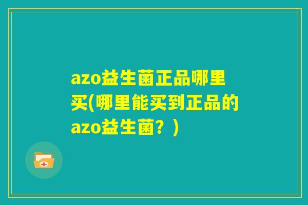 azo益生菌正品哪里买(哪里能买到正品的azo益生菌？)