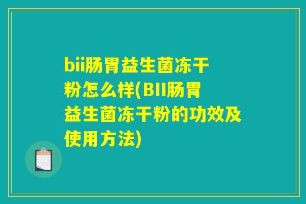 bii肠胃益生菌冻干粉怎么样(BII肠胃益生菌冻干粉的功效及使用方法)