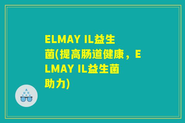 ELMAY IL益生菌(提高肠道健康，ELMAY IL益生菌助力)