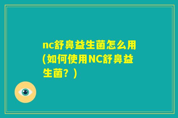 nc舒鼻益生菌怎么用(如何使用NC舒鼻益生菌？)