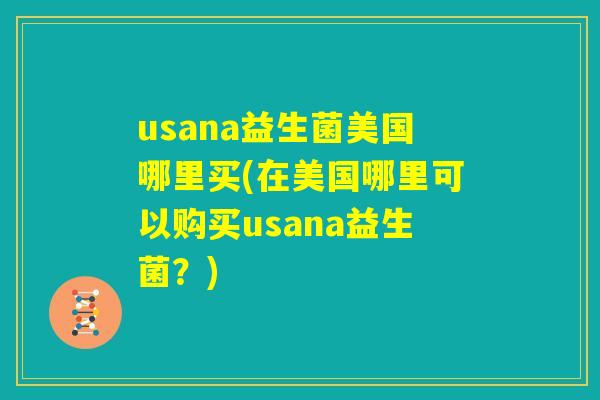 usana益生菌美国哪里买(在美国哪里可以购买usana益生菌？)