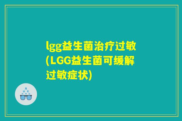 lgg益生菌治疗过敏(LGG益生菌可缓解过敏症状) lgg益生菌治疗过敏(LGG益生菌可缓解过敏症状)