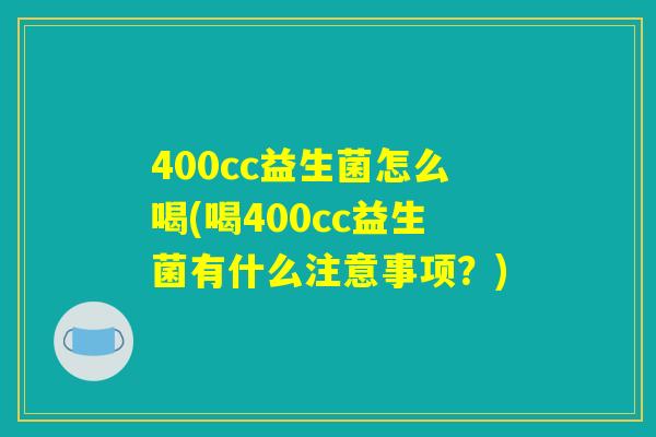 400cc益生菌怎么喝(喝400cc益生菌有什么注意事项？)