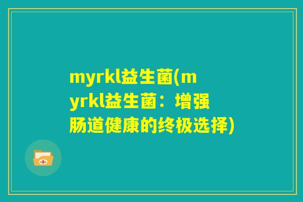 myrkl益生菌(myrkl益生菌：增强肠道健康的终极选择)