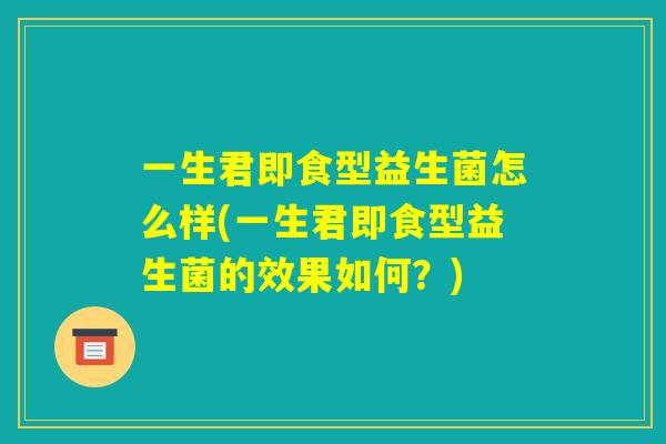 一生君即食型益生菌怎么样(一生君即食型益生菌的效果如何？)