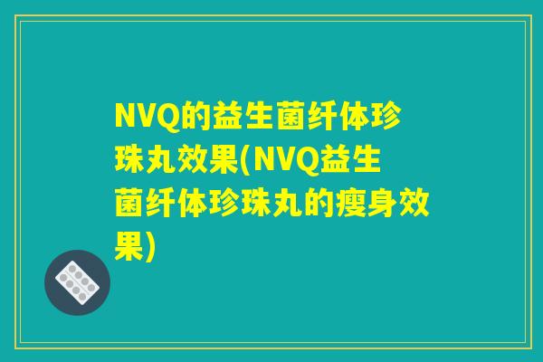 NVQ的益生菌纤体珍珠丸效果(NVQ益生菌纤体珍珠丸的瘦身效果)
