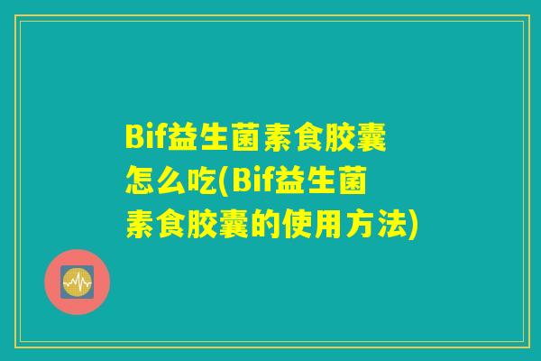 Bif益生菌素食胶囊怎么吃(Bif益生菌素食胶囊的使用方法) Bif益生菌素食胶囊怎么吃(Bif益生菌素食胶囊的使用方法)