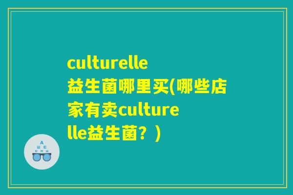 culturelle益生菌哪里买(哪些店家有卖culturelle益生菌?) culturelle益生菌哪里买(哪些店家有卖culturelle益生菌?)