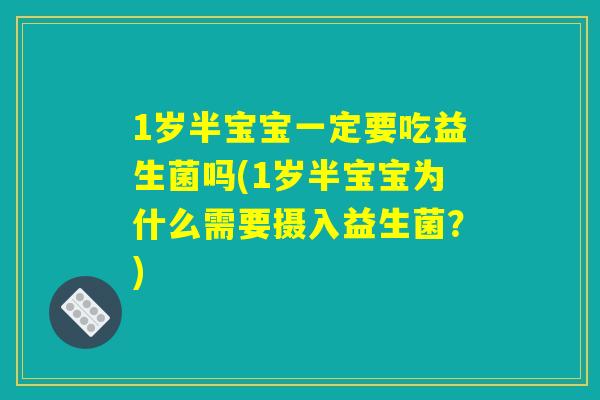 1岁半宝宝一定要吃益生菌吗(1岁半宝宝为什么需要摄入益生菌？)