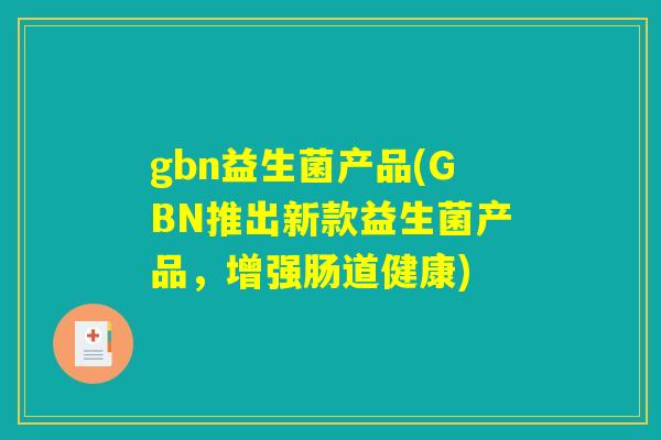 gbn益生菌产品(GBN推出新款益生菌产品，增强肠道健康)