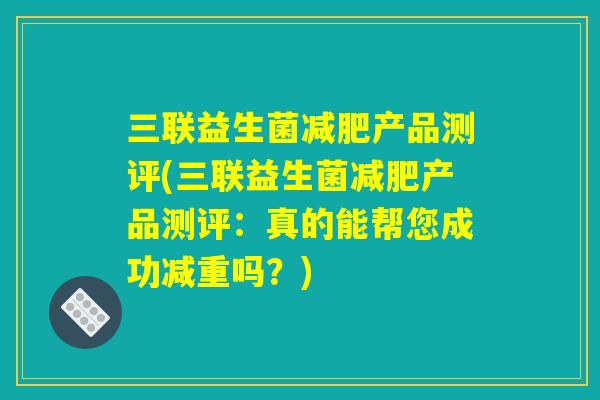 三联益生菌减肥产品测评(三联益生菌减肥产品测评：真的能帮您成功减重吗？)