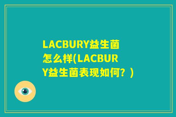 LACBURY益生菌怎么样(LACBURY益生菌表现如何?) LACBURY益生菌怎么样(LACBURY益生菌表现如何?)