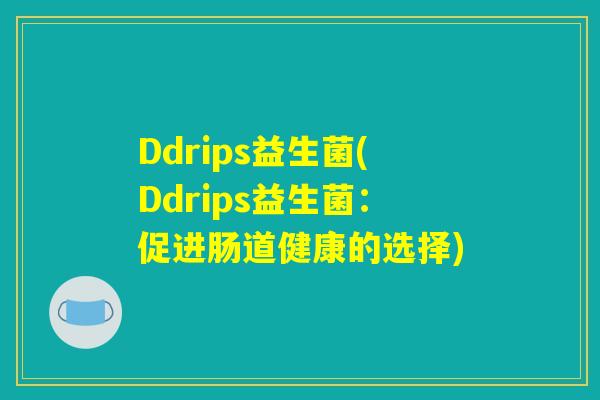 Ddrips益生菌(Ddrips益生菌:促进肠道健康的选择) Ddrips益生菌(Ddrips益生菌:促进肠道健康的选择)