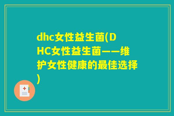 dhc女性益生菌(DHC女性益生菌——维护女性健康的最佳选择) dhc女性益生菌(DHC女性益生菌——维护女性健康的最佳选择)