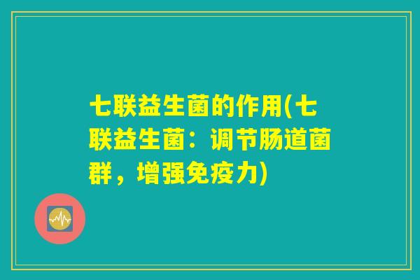 七联益生菌的作用(七联益生菌：调节肠道菌群，增强免疫力)