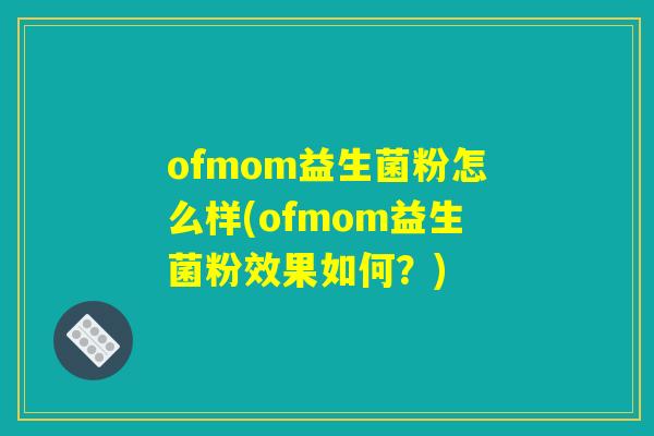 ofmom益生菌粉怎么样(ofmom益生菌粉效果如何？)