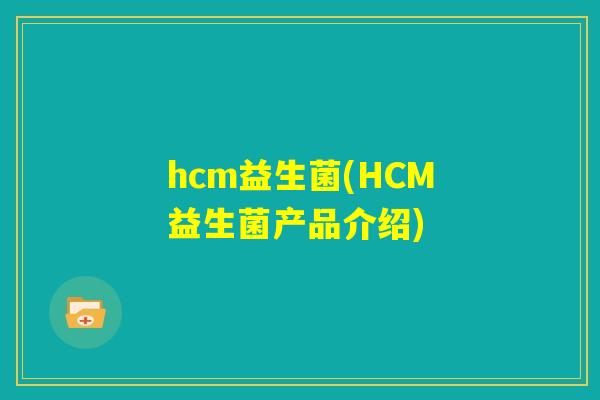 hcm益生菌(HCM益生菌产品介绍) hcm益生菌(HCM益生菌产品介绍)