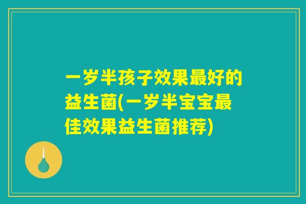 一岁半孩子效果最好的益生菌(一岁半宝宝最佳效果益生菌推荐) 一岁半孩子效果最好的益生菌(一岁半宝宝最佳效果益生菌推荐)