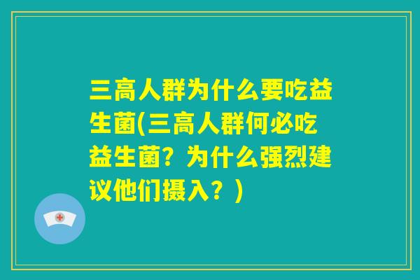 三高人群为什么要吃益生菌(三高人群何必吃益生菌？为什么强烈建议他们摄入？)