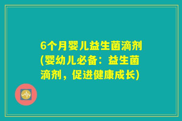 6个月婴儿益生菌滴剂(婴幼儿必备：益生菌滴剂，促进健康成长)