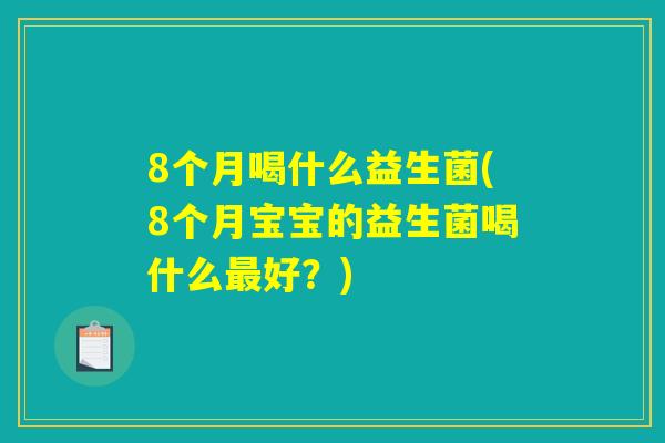 8个月喝什么益生菌(8个月宝宝的益生菌喝什么最好？)