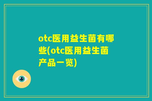 otc医用益生菌有哪些(otc医用益生菌产品一览)