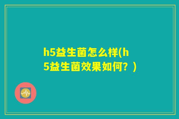 h5益生菌怎么样(h5益生菌效果如何？)