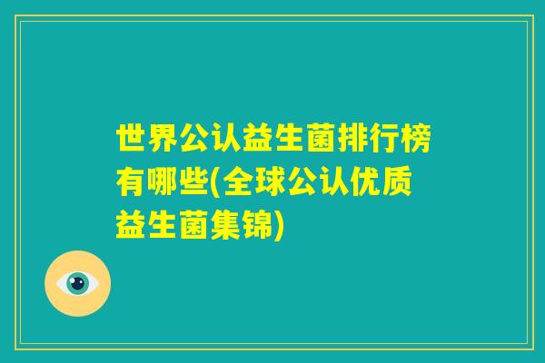 世界公认益生菌排行榜有哪些(全球公认优质益生菌集锦)