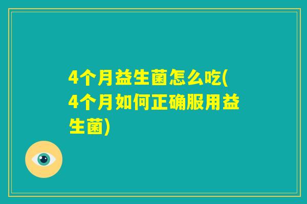 4个月益生菌怎么吃(4个月如何正确服用益生菌)