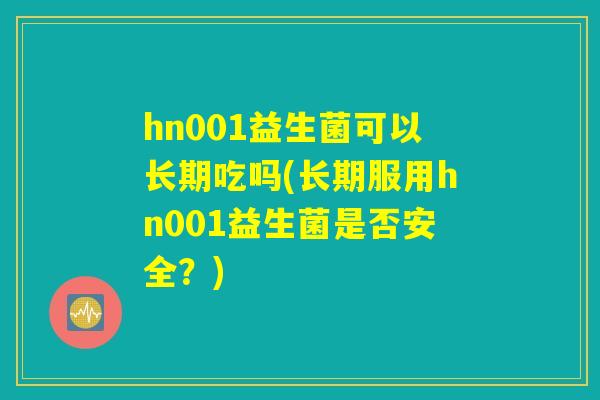 hn001益生菌可以长期吃吗(长期服用hn001益生菌是否安全？)