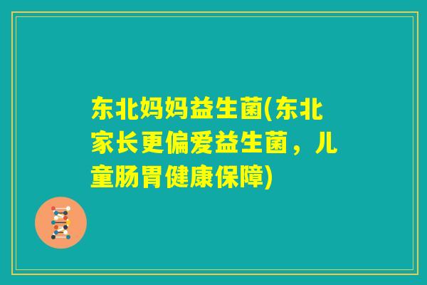 东北妈妈益生菌(东北家长更偏爱益生菌，儿童肠胃健康保障)